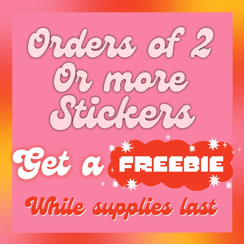May include: Pink and orange background with white text that says "Orders of 2 or more Stickers Get a FREEBIE While supplies last".