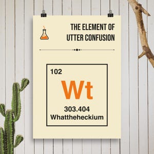Może przedstawiać: Kremowy plakat z napisem "THE ELEMENT OF UTTER CONFUSION" i ikoną zlewki. Poniżej, w ramce w stylu układu okresowego, napis "102 Wt 303.404 Whattheheckium". Plakat jest przymocowany spinaczami.