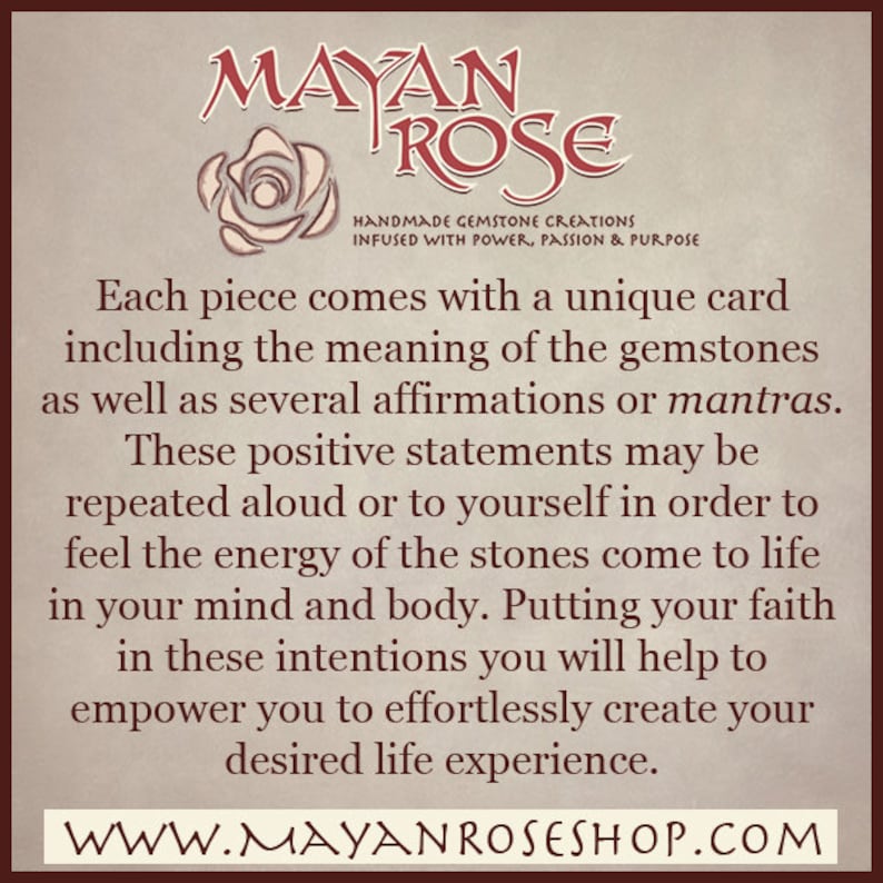 Puede incluir: Un fondo beige con una rosa roja y el texto "MAYAN ROSE" en una fuente estilizada. El texto "HANDMADE GEMSTONE CREATIONS INFUSED WITH POWER, PASSION & PURPOSE" est&aacute; debajo de la rosa. El texto "Cada pieza viene con una tarjeta &uacute;nica que incluye el significado de las piedras preciosas, as&iacute; como varias afirmaciones o mantras. Estas afirmaciones positivas se pueden repetir en voz alta o para ti mismo para sentir la energ&iacute;a de las piedras que cobran vida en tu mente y cuerpo. Al poner tu fe en estas intenciones, ayudar&aacute;s a empoderarte para crear sin esfuerzo la experiencia de vida que deseas." est&aacute; debajo del texto. El texto "WWW.MAYANROSESHOP.COM" est&aacute; en la parte inferior de la imagen.