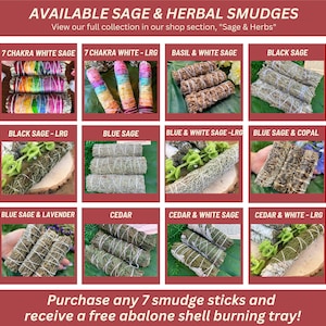 May include: Assortment of sage and herbal smudge sticks, including 7 chakra white sage, black sage, blue sage, cedar, and more.  View our full collection in our shop section, "Sage & Herbs". Purchase any 7 smudge sticks and receive a free abalone shell burning tray!