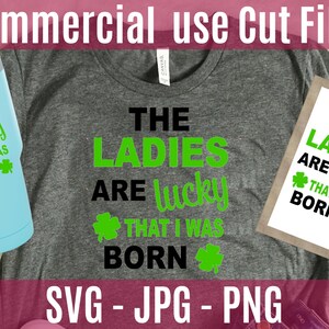The Ladies are Lucky That I Was Born St. Patrick&#39;s Day SVG, svg design, cutting file, commercial use svg, personal use svg INSTANT DOWNLOAD