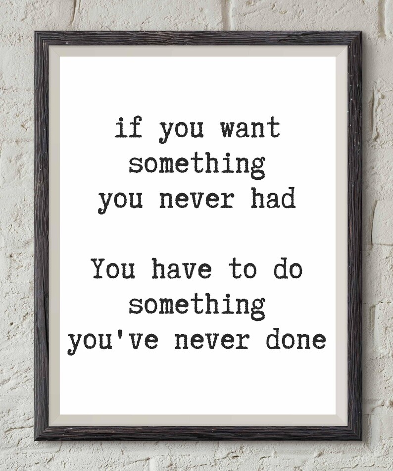 May include: Black and white framed print with a motivational quote: "if you want something you never had You have to do something you've never done"