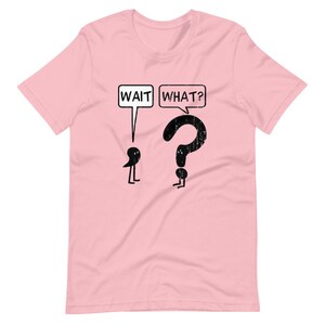 Funny T Shirt Wait What? Funny Gift Shirt