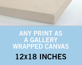 Any Print as a Canvas 12x18 Inches - Canvas Art Print - Canvas Wall Art - Gallery Wrapped Canvas - Stretched Canvas Print - Canvas Poster