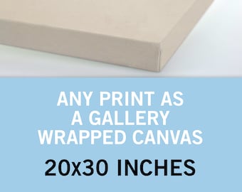 Any Print as a Canvas 20x30 Inches - Canvas Art Print - Canvas Wall Art - Gallery Wrapped Canvas  - Stretched Canvas Print - Canvas Poster