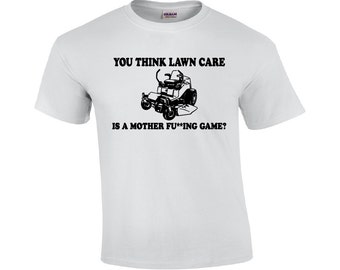 You Think Lawn Care Is A Mother Fu**ing Game? | Lawn Care T-shirt | Lawn Service Shirt | Funny T-shirt | Mens T-shirt | Grass Cutter Shirt