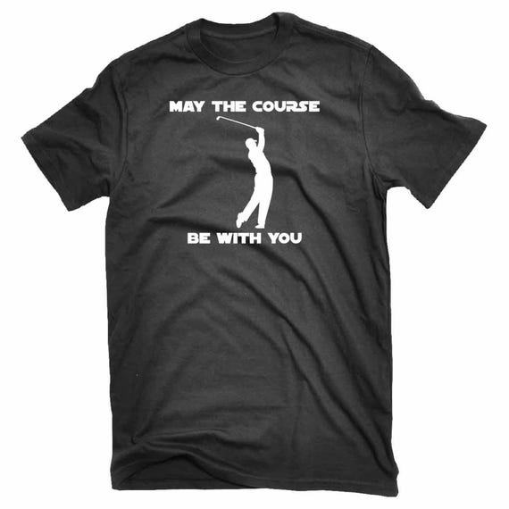 May The Course Be With You Golf T-Shirt Golfing Tee May The Course Be With You Golf T-Shirt Golfing Tee