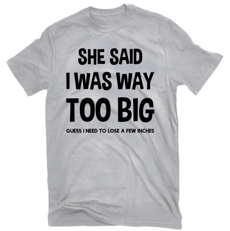 She Said I Was Way Too Big Funny T-shirt | Etsy