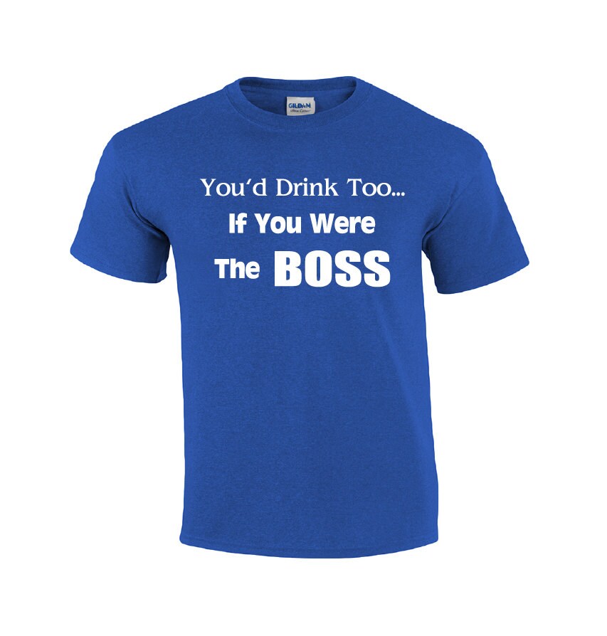 You'd Drink Too Boss T-shirt Funny Boss 