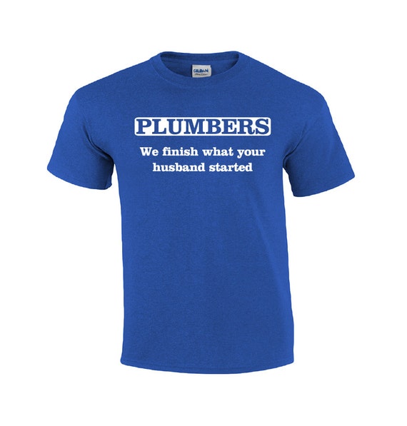 Plumbers We Finish What Your Husband Started T-Shirt Plumbers We Finish What Your Husband Started T-Shirt