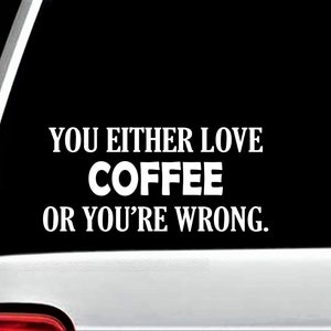 May include: Black and white vinyl sticker with the text "You either love coffee or you're wrong."