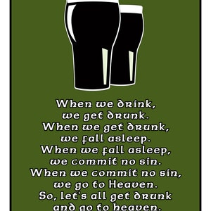 May include: A green background with two black pint glasses of beer. The text reads: "When we drink, we get drunk. When we get drunk, we fall asleep. When we fall asleep, we commit no sin. When we commit no sin, we go to Heaven. So, let's all get drunk and go to heaven."