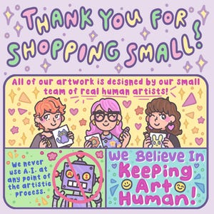 May include: A colorful graphic illustration with the text THANK YOU FOR SHOPPING SMALL. It features three cartoon artists holding drawings, a robot inside a red prohibition circle, and the text We Believe In Keeping Art Human.