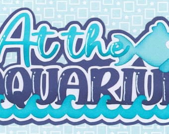 AT THE AQUARIUM title. Scrapbook Embellishment. Handmade die cut. Paper piecing.