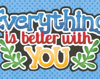 EVERYTHING Is BETTER With YOU: Scrapbook Embellishment. Handmade die cut. Paper piecing.