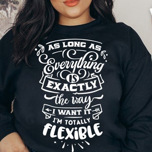 May include: Black sweatshirt with white text that reads "As long as everything is exactly the way I want it, I'm totally flexible."