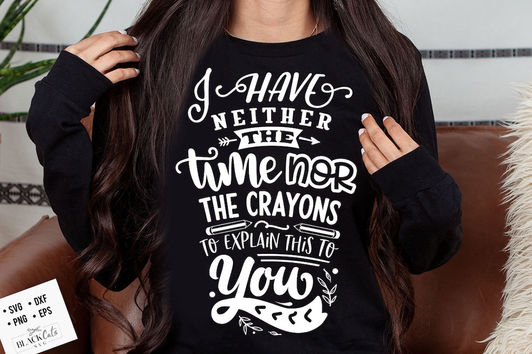 I Have Neither the Time nor the Crayons to Explain This to You Svg ...