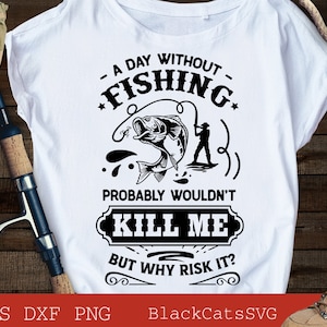 May include: A white t-shirt with a black graphic design that says "A day without fishing probably wouldn't kill me but why risk it?" The graphic also includes a fish, a fishing rod, and a fisherman.