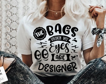 The bags under my eyes are designer SVG, Sassy svg , Sarcastic SVG, Funny svg, Sarcasm Svg, Snarky Humor SVG