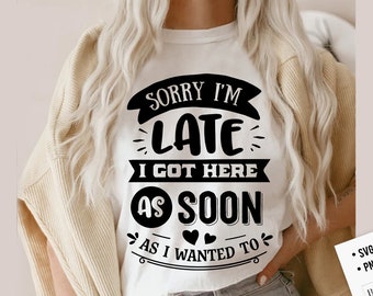 Sorry I'm late I got here as soon as I wanted to SVG, Sassy svg , Sarcastic SVG, Funny svg, Sarcasm Svg, Snarky Humor SVG