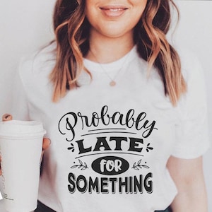 May include: A white t-shirt with black text that reads "Probably Late for Something".