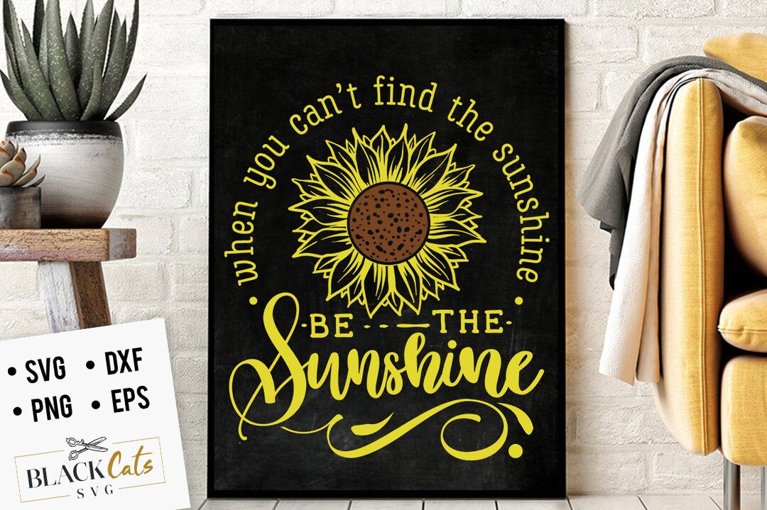 When You Can't Find the Sunshine Be the Sunshine Svg, Sunflower Svg ...