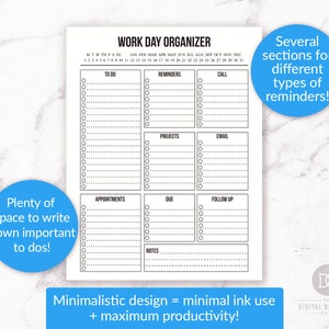 May include: A black and white printable work day organiser with sections for to do, reminders, call, projects, email, appointments, due, follow up, and notes. The organiser has a minimalist design and the text "Work Day Organiser" and "Minimalistic design = minimal ink use + maximum productivity!"