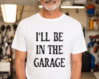 Funny Shirt Men,  I'll be  In The Garage Shirt, Fathers Day Gift,  Dad shirt , Mechanic funny Tee, Husband Gift, Garage TShirt