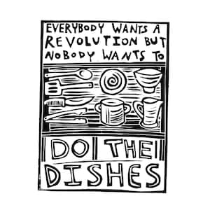 May include: Black and white illustration of a kitchen cabinet with dishes and utensils. The text "Everybody wants a revolution but nobody wants to do the dishes" is written above the cabinet.
