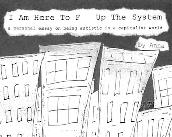 DIGITAL ZINE: I Am Here to F Up the System (a Personal Essay About Being Autistic in a Capitalist World)