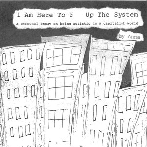 ZINE: I Am Here To F   Up The System (A Personal Essay on Being Autistic in a Capitalist World)