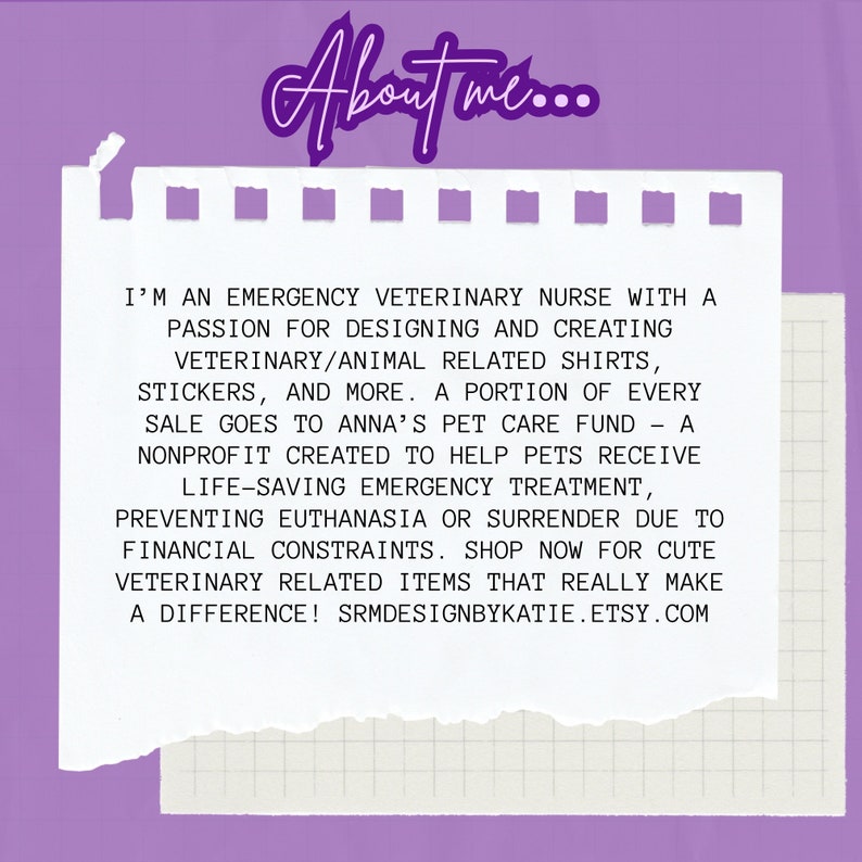 May include: A handwritten note on a piece of lined paper with a pink background. The note reads "I'm an emergency veterinary nurse with a passion for designing and creating veterinary/animal related shirts, stickers, and more. A portion of every sale goes to Anna's Pet Care Fund - a nonprofit created to help pets receive life-saving emergency treatment, preventing euthanasia or surrender due to financial constraints. Shop now for cute veterinary related items that really make a difference! SRMDESIGNBYKATIE.ETSY.COM"