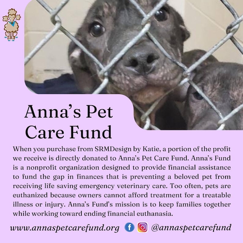 Op de afbeelding: Twee honden, een zwarte en een bruine, kijken uit achter een draadgaashek. De tekst "Anna's Pet Care Fund" staat in een paarse doos met een witte rand. De tekst "Wanneer je iets koopt bij SRMDesign van Katie, wordt een deel van de winst direct gedoneerd aan Anna's Pet Care Fund. Anna's Fund is een non-profitorganisatie die is ontworpen om financi&euml;le hulp te bieden om de financi&euml;le kloof te dichten die voorkomt dat een geliefd huisdier levensreddende spoedeisende veterinaire zorg krijgt. Te vaak worden huisdieren ge&euml;uthanaseerd omdat eigenaren de behandeling van een behandelbare ziekte of verwonding niet kunnen betalen. De missie van Anna's Fund is om gezinnen bij elkaar te houden en tegelijkertijd te werken aan het be&euml;indigen van financi&euml;le euthanasie. www.annaspetcarefund.org f @annaspetcarefund" staat onder de paarse doos.