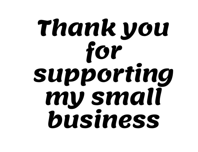 May include: Black and white text on a white background that reads "Thank you for supporting my small business".