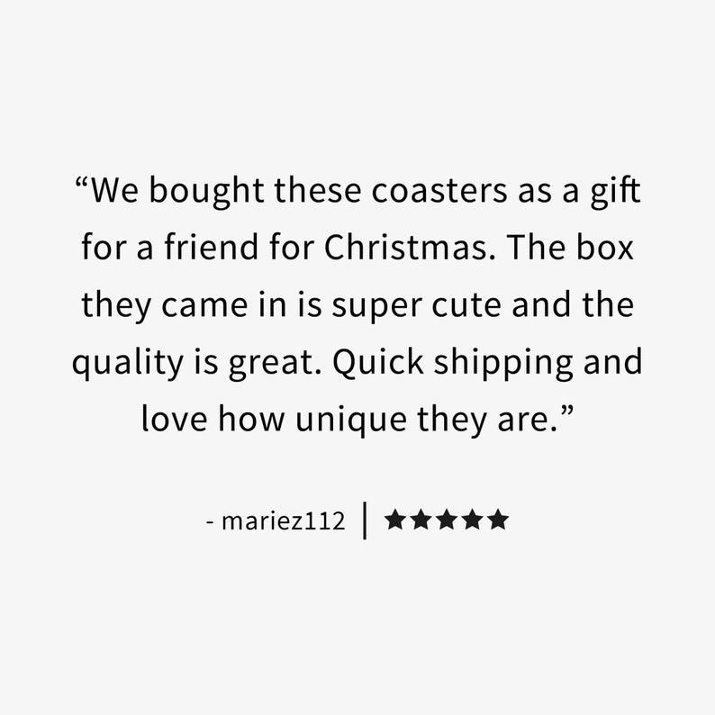 May include: Customer review for coasters. The review states "We bought these coasters as a gift for a friend for Christmas. The box they came in is super cute and the quality is great. Quick shipping and love how unique they are." The review is rated 5 out of 5 stars.