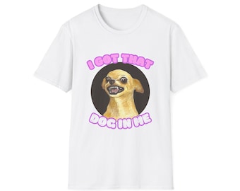 I Got That Dog in Me T-Shirt | Funny Chihuahua Portrait, Meme Tee