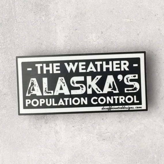 “Alaska: Nature’s Way of Keeping the Crowds Out—Only the Strong Survive the Weather!” This 3x5 inch sticker can hold up to all the elements Alaska can throw at it.
Alaska isn’t just a state; it’s a wild, rugged test of endurance. It’s where beauty and brutality meet, and where nature has a unique way of handling overpopulation—icy winds, dark winters, and wildlife that don’t mind reminding you who’s really in charge. Only the hardiest thrive in these conditions, and that’s exactly the way Alaskans like it. It’s the ultimate playground for adventurers and the perfect filter for the faint-hearted. Up here, if you can brave the winters, dodge the moose, and still appreciate the midnight sun, you’re in the right place.