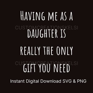 Having me as a daughter is really the only gift you need SVG, Mother&#39;s day cutfile, birthday svg, mother svg, dad svg, funny svg, parent svg
