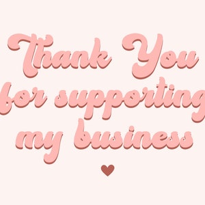 May include: A digital graphic with the words "Thank You for supporting my business" in a pink, retro font. A small brown heart is at the bottom. The background is a light pink colour.