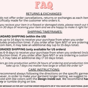 May include: FAQ page with information about returns, exchanges, and shipping timeframes for orders within the US.  Standard shipping takes up to 14 days, while upgraded shipping takes 6-9 days.  Care instructions recommend washing garments on cold with like colors and drying on low with the design inside out.