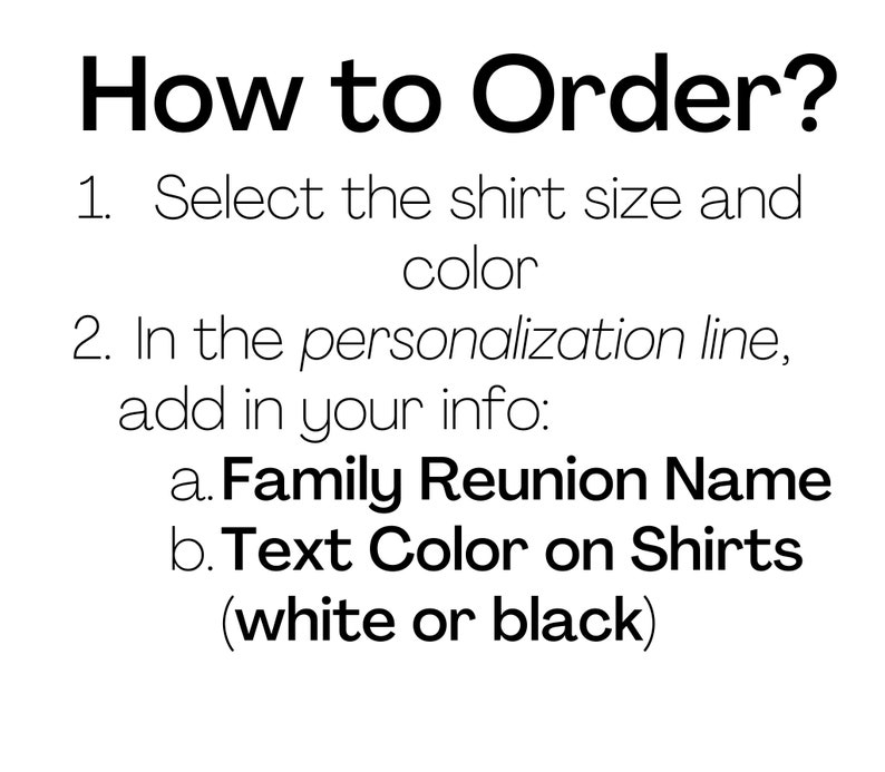 May include: How to order a personalized family reunion shirt. Select the shirt size and color. In the personalization line, add the family reunion name and the text color on the shirts, which can be white or black.