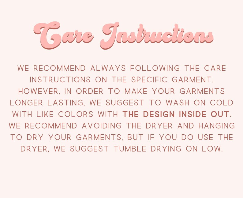May include: A light pink background with the words "Care Instructions" in a cursive font. The text below advises washing garments on cold with like colors, inside out, and avoiding the dryer. If using a dryer, tumble dry on low.