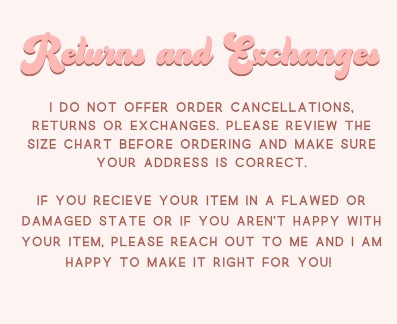May include: Pink text on a white background with the words "Returns and Exchanges" in a large, stylized font. The text below explains the shop's return and exchange policy, stating that they do not offer order cancellations, returns, or exchanges. It encourages customers to review the size chart before ordering and to ensure their address is correct. The text also states that if a customer receives a flawed or damaged item, they should reach out to the shop for assistance.