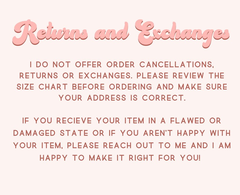 May include: Pink text on a white background with the words "Returns and Exchanges". The text below explains the shop's return and exchange policy. It states that the shop does not offer order cancellations, returns, or exchanges. It encourages customers to review the size chart before ordering and to make sure their address is correct. It also states that if a customer receives a flawed or damaged item, they should reach out to the shop.