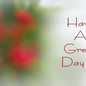May include: A blurred image of red flowers with the text "Have A Great Day!!!" in red.