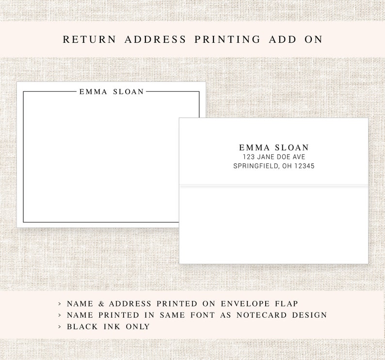 May include: A white envelope with a black border and the text "EMMA SLOAN 123 JANE DOE AVE SPRINGFIELD, OH 12345" printed on the front. The text "RETURN ADDRESS PRINTING ADD ON" is printed at the top of the image. The text "NAME & ADDRESS PRINTED ON ENVELOPE FLAP NAME PRINTED IN SAME FONT AS NOTECARD DESIGN BLACK INK ONLY" is printed at the bottom of the image.