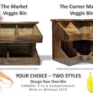May include: Two wooden veggie bins, one with a straight front and one with a corner design. Both bins have multiple compartments and are shown without feet. The text "YOUR CHOICE - TWO STYLES" is displayed below the bins. The text "Design Your Own Bin" is displayed below the text "YOUR CHOICE - TWO STYLES". The text "CHOOSE: 2 to 6 Compartments" is displayed below the text "Design Your Own Bin". The text "With or Without FEET" is displayed below the text "CHOOSE: 2 to 6 Compartments".