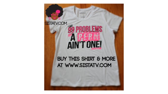 I Got 99 Problems But A Perm Aint One Natural Hair Shirt Etsy