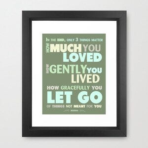 May include: A green and white typography print with the quote "In the end, only 3 things matter: How much you loved, how gently you lived, how gracefully you let go of things not meant for you."  The quote is attributed to Buddha.