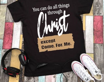 You can do all things through Christ. Except come for me. Religious Apparel. Church Shirt.